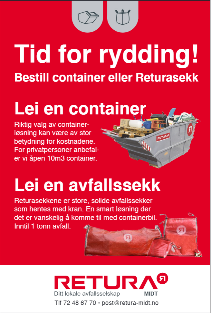 Plakat Retura Midt. Tid for rydding! Bestill container eller Returasekk. Lei en container. Riktig valg av container løsning kan være av stor betydning for kostnadene. For privatpersoner anbefaler vi en åpen 10m3 container. Lei en avfallssekk. Returasekkene er store, solide avfallssekker som kan fraktes på henger, eller hentes med kran. En smart løsning der det er vanskelig å komme til med containerbil. Kan fylles med inntil 1 tonn avfall. Retura Midt, ditt lokale avfallsselskap. Telefon 72 48 67 70. E-post: post@retura-midt.no